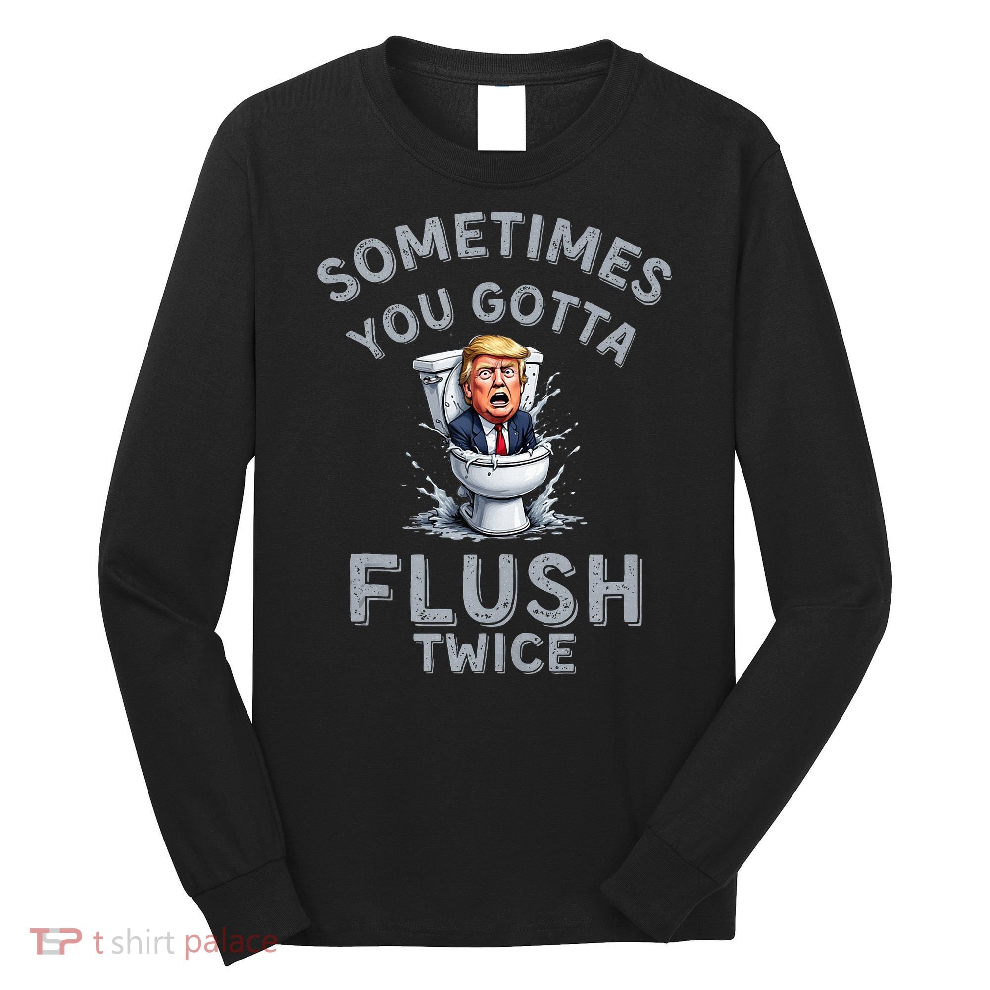 Funny Anti Trump Sometimes You Gotta Flush Twice Long Sleeve Shirt