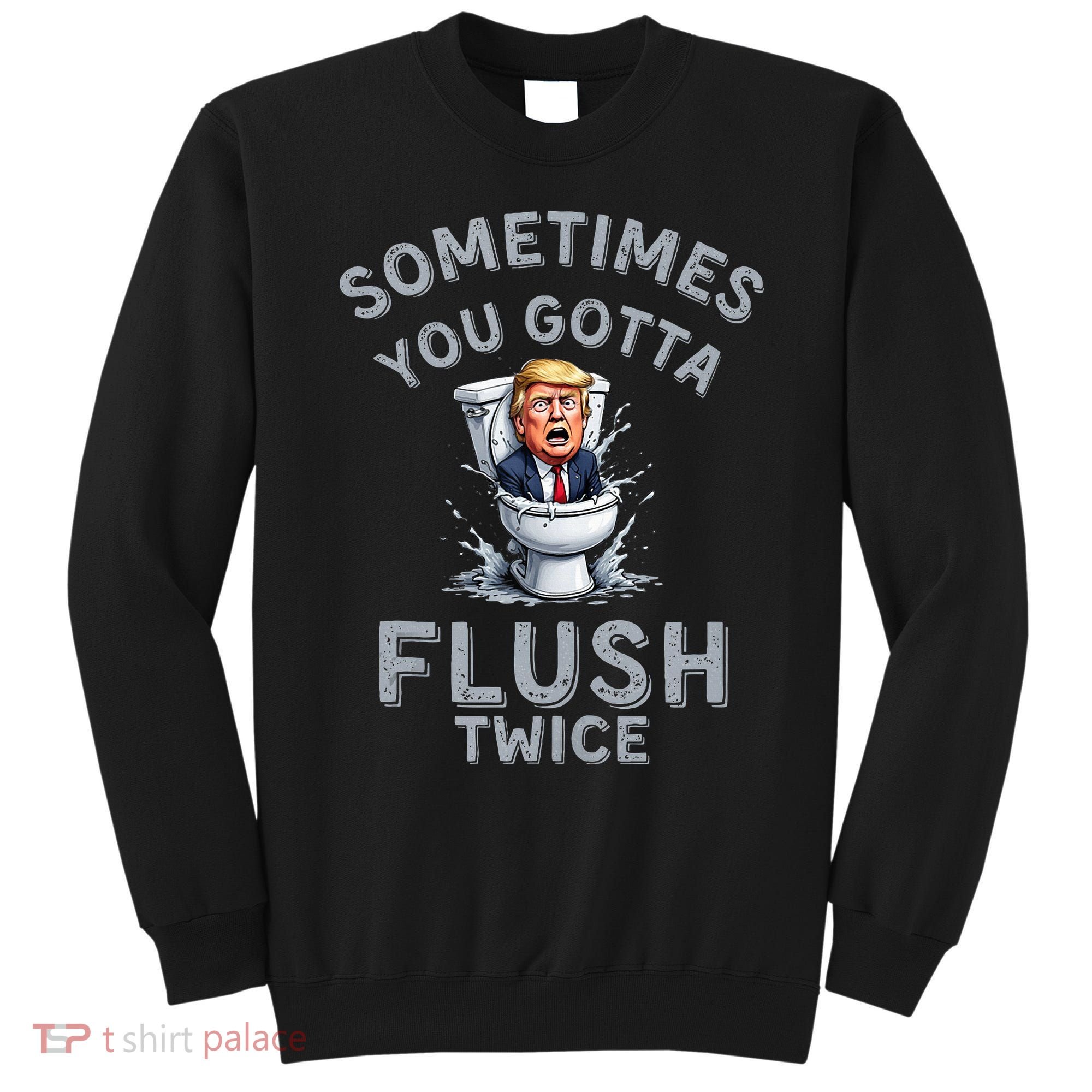 Funny Anti Trump Sometimes You Gotta Flush Twice Sweatshirt