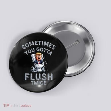 Funny Anti Trump Sometimes You Gotta Flush Twice Button