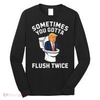 Funny Anti Trump Sometimes You Gotta Flush Twice Long Sleeve Shirt thumb 0