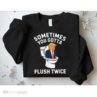 Funny Anti Trump Sometimes You Gotta Flush Twice Sweatshirt thumb 2