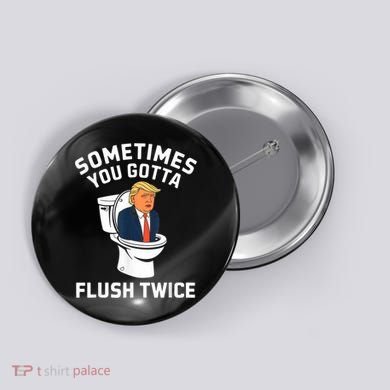 Funny Anti Trump Sometimes You Gotta Flush Twice Button