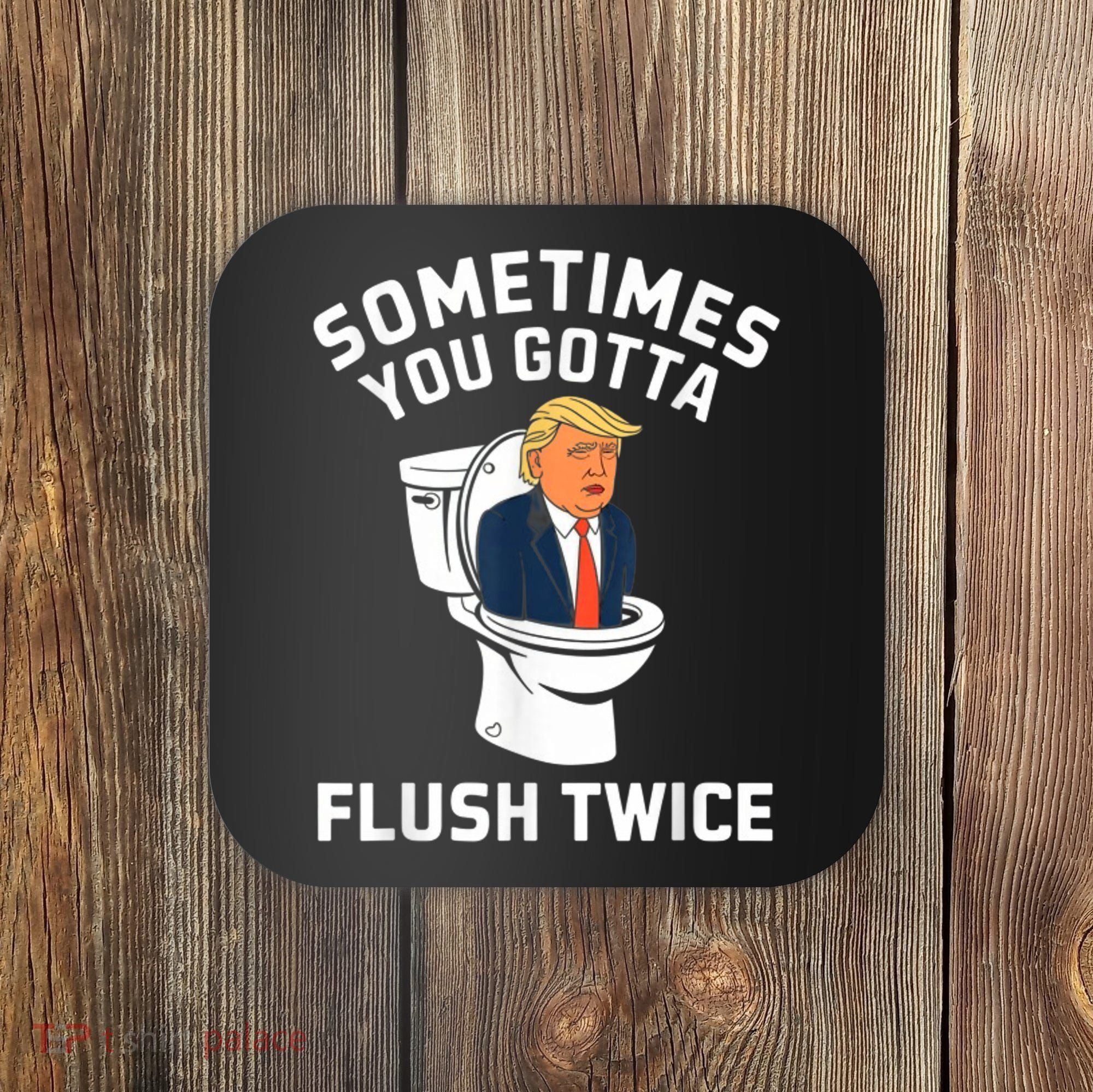 Funny Anti Trump Sometimes You Gotta Flush Twice Coaster