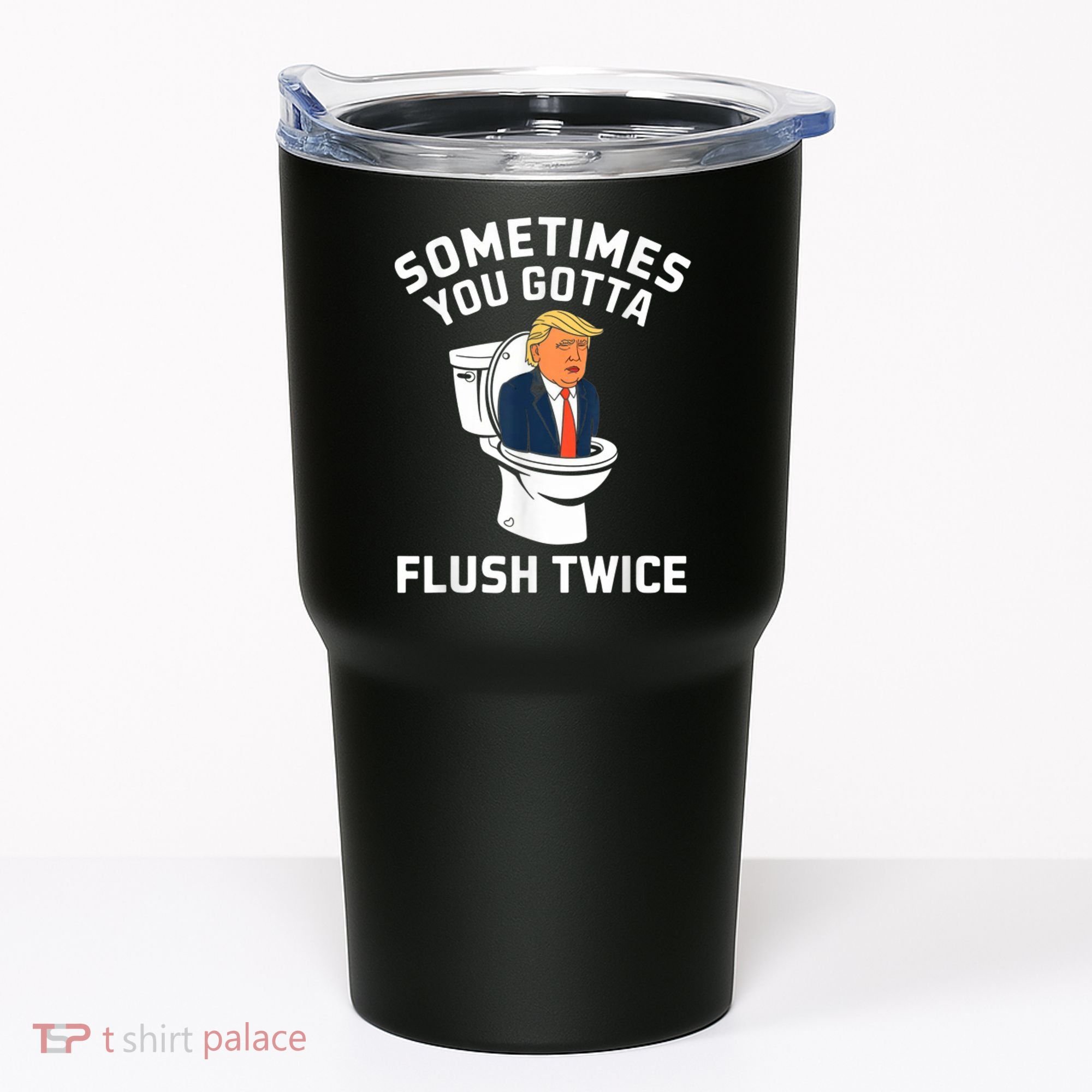 Funny Anti Trump Sometimes You Gotta Flush Twice Tumbler