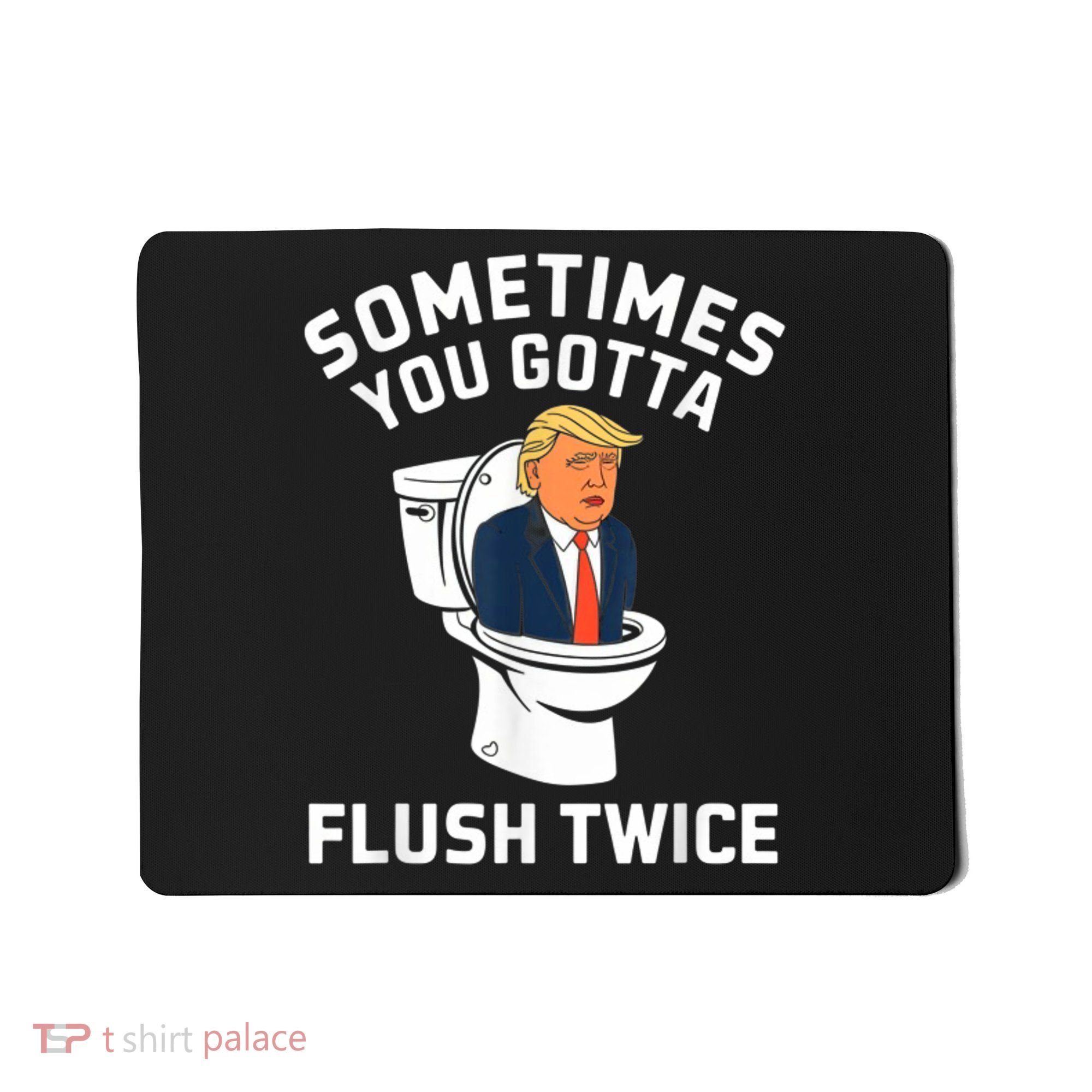 Funny Anti Trump Sometimes You Gotta Flush Twice Mousepad