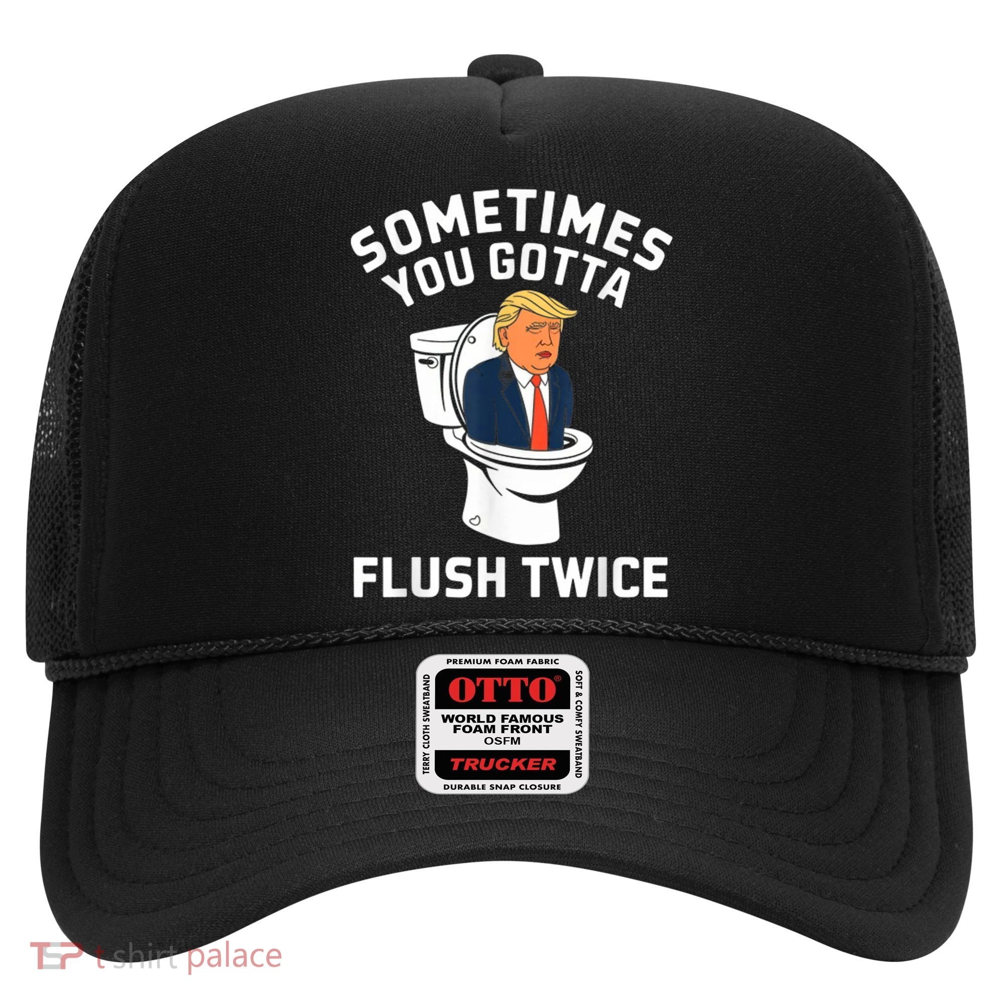 Funny Anti Trump Sometimes You Gotta Flush Twice Hat