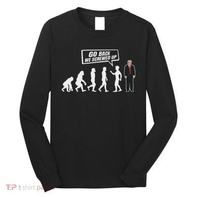 Funny Anti Trump Go Back We Screwed Up Trump Evolution Long Sleeve Shirt