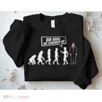 Funny Anti Trump Go Back We Screwed Up Trump Evolution Sweatshirt thumb 2