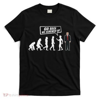 Funny Anti Trump Go Back We Screwed Up Trump Evolution T-Shirt