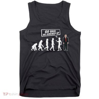 Funny Anti Trump Go Back We Screwed Up Trump Evolution Tank Top