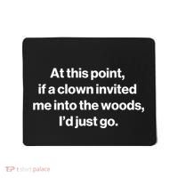 Funny At This Point If A Clown Invited Me Into The Woods Id Just Go Mousepad thumb 0