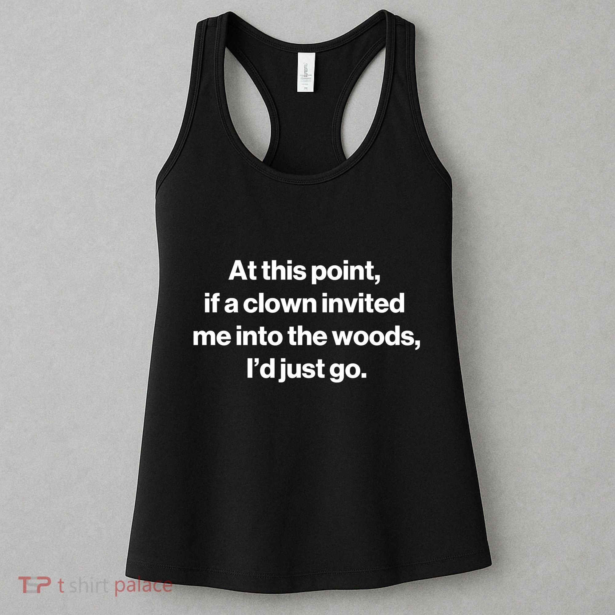 Funny At This Point If A Clown Invited Me Into The Woods Id Just Go Women's Tank Top