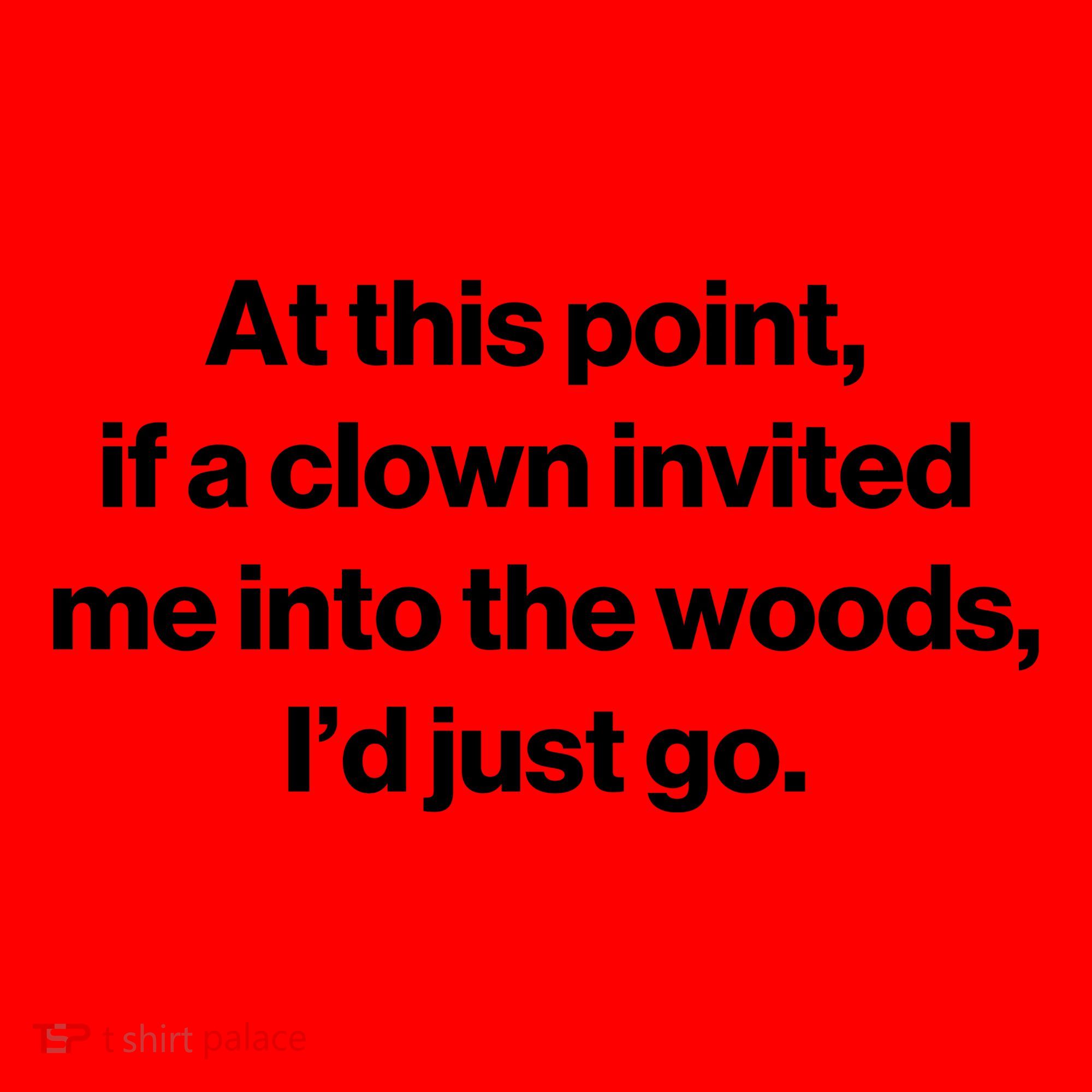 Funny At This Point If A Clown Invited Me Into The Woods Id Just Go Santa Hat