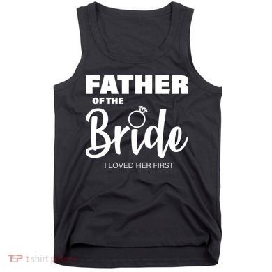 Father Of The Bride I Loved Her First Tank Top