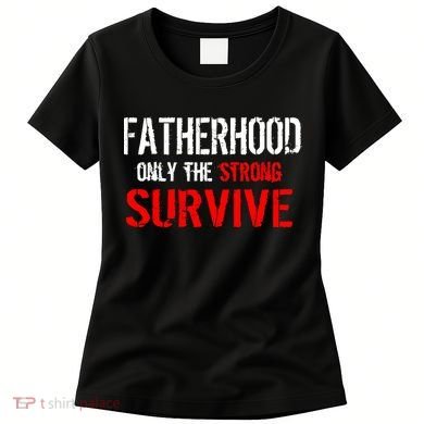 Fatherhood, Only The Strong Survive Women's T-Shirt