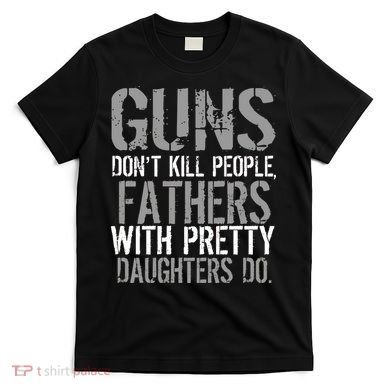 Fathers With Pretty Daughters Kill People T-Shirt