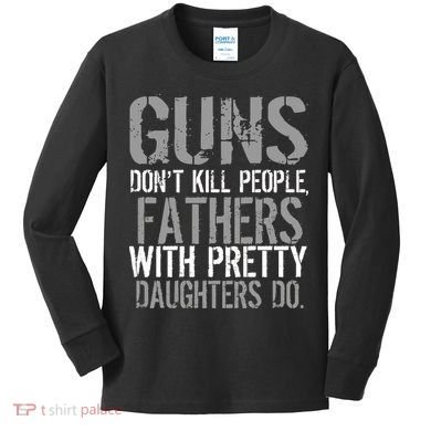 Fathers With Pretty Daughters Kill People Kids Long Sleeve Shirt
