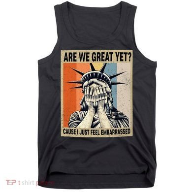 Funny Are We Great Yet Cause I Just Feel Embarrassed Tank Top