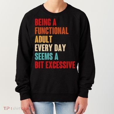 Funny Being A Functional Adult Every Day Seems A Bit Excessive Women's Sweatshirt