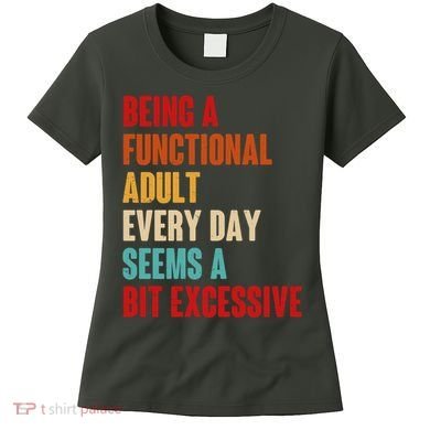 Funny Being A Functional Adult Every Day Seems A Bit Excessive Women's T-Shirt