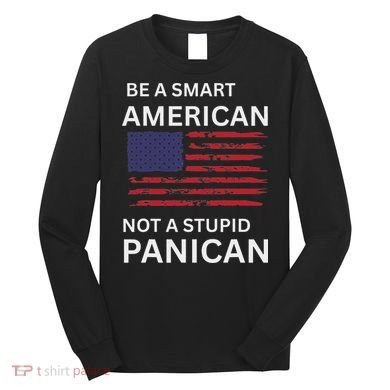 Funny Be A Smart American Not A Stupid Panican Long Sleeve Shirt