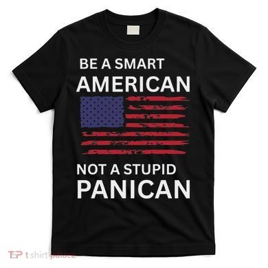 Funny Be A Smart American Not A Stupid Panican T-Shirt