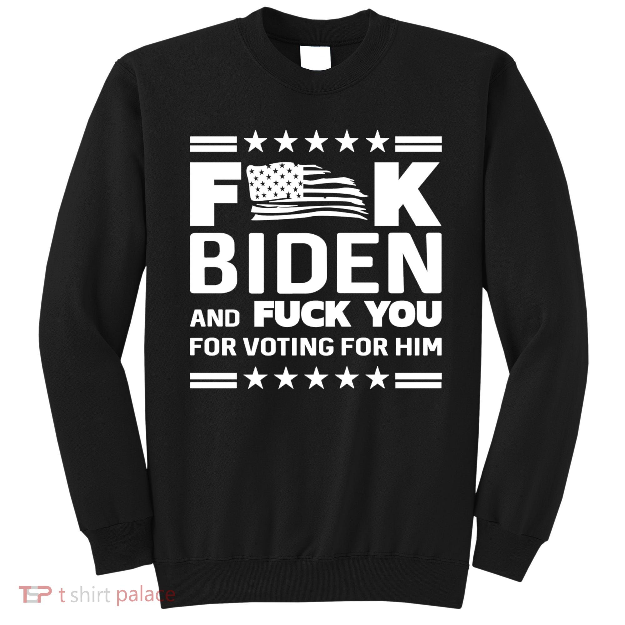 F*ucK Biden And F You For Voting For Him Sweatshirt