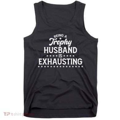 Funny Being A Trophy Husband Is Exhausting Tank Top