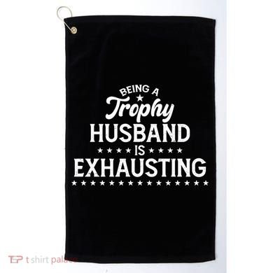 Funny Being A Trophy Husband Is Exhausting Golf Towel
