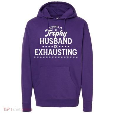 Funny Being A Trophy Husband Is Exhausting Hoodie