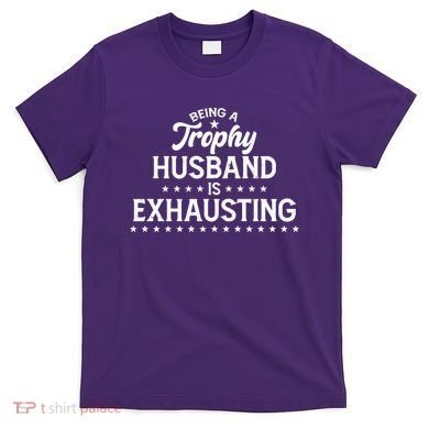 Funny Being A Trophy Husband Is Exhausting T-Shirt