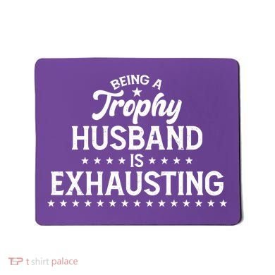 Funny Being A Trophy Husband Is Exhausting Mousepad