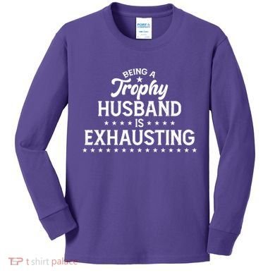 Funny Being A Trophy Husband Is Exhausting Kids Long Sleeve Shirt