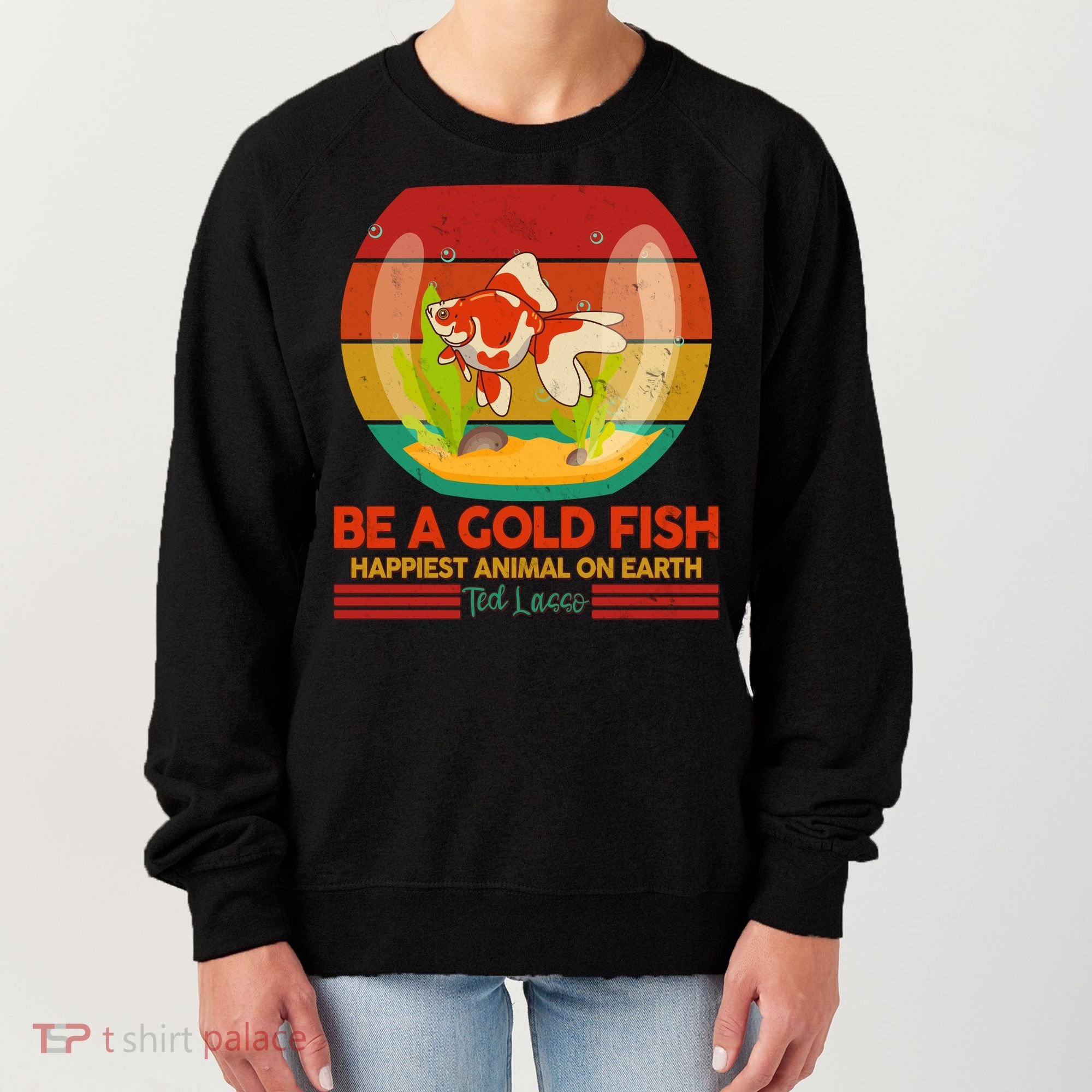 Funny Be A Gold Fish Happiest Animal On Earth Ted Lasso Women's Sweatshirt