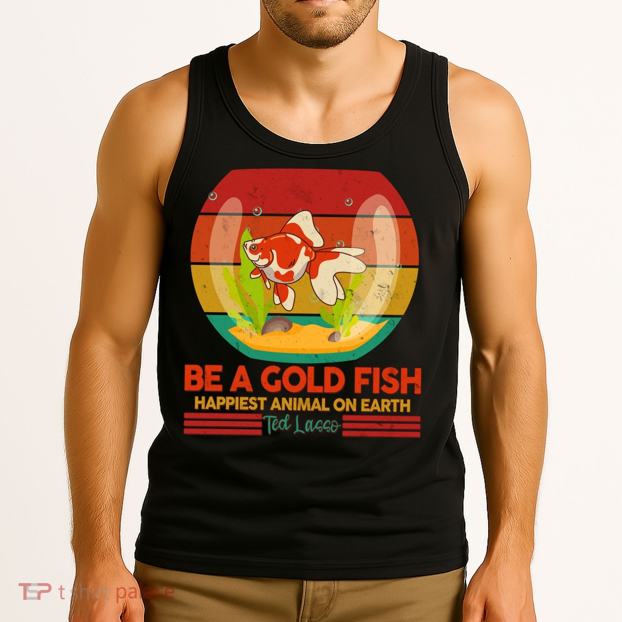 Funny Be A Gold Fish Happiest Animal On Earth Ted Lasso Tank Top