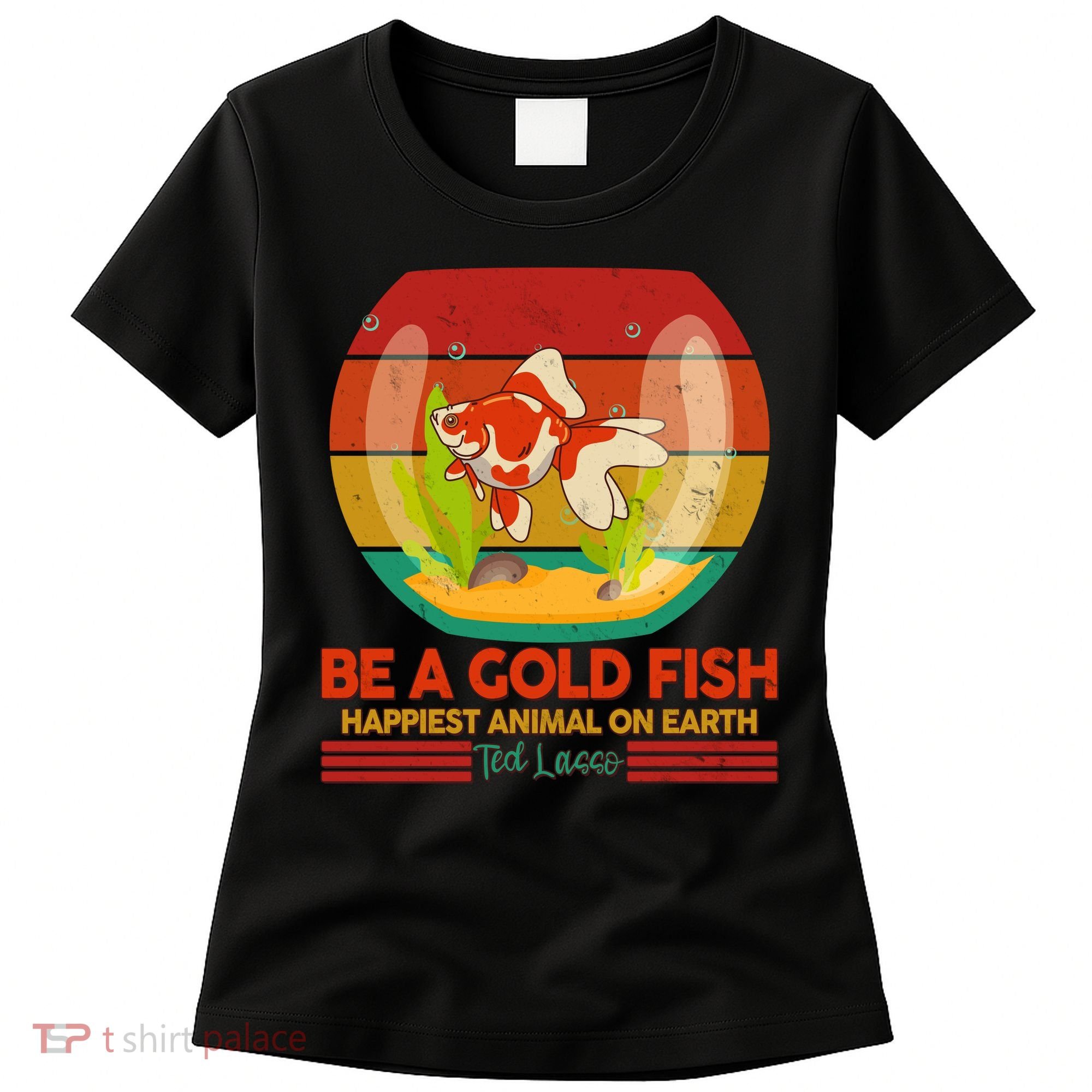Funny Be A Gold Fish Happiest Animal On Earth Ted Lasso Women's T-Shirt