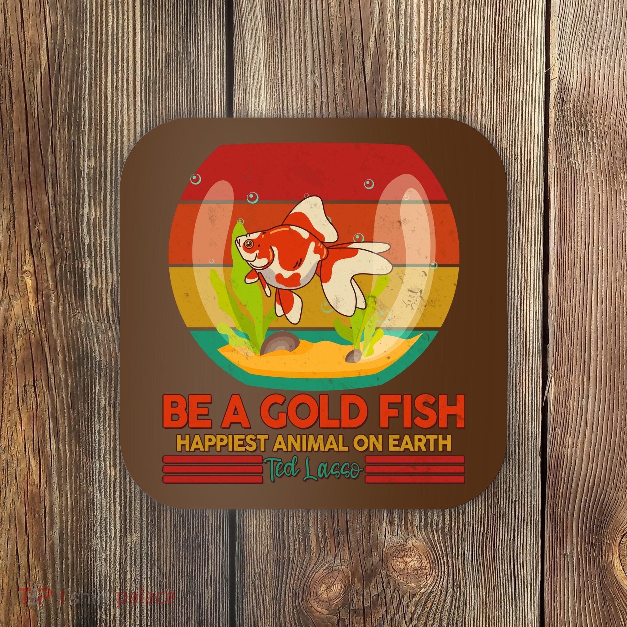 Funny Be A Gold Fish Happiest Animal On Earth Ted Lasso Coaster
