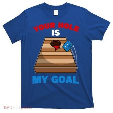 Fun Bean Bag Cornhole Your Hole Is My Goal Funny Gift T-Shirt