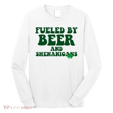 Fueled By Beer And Shenanigans St Patricks Day Long Sleeve Shirt
