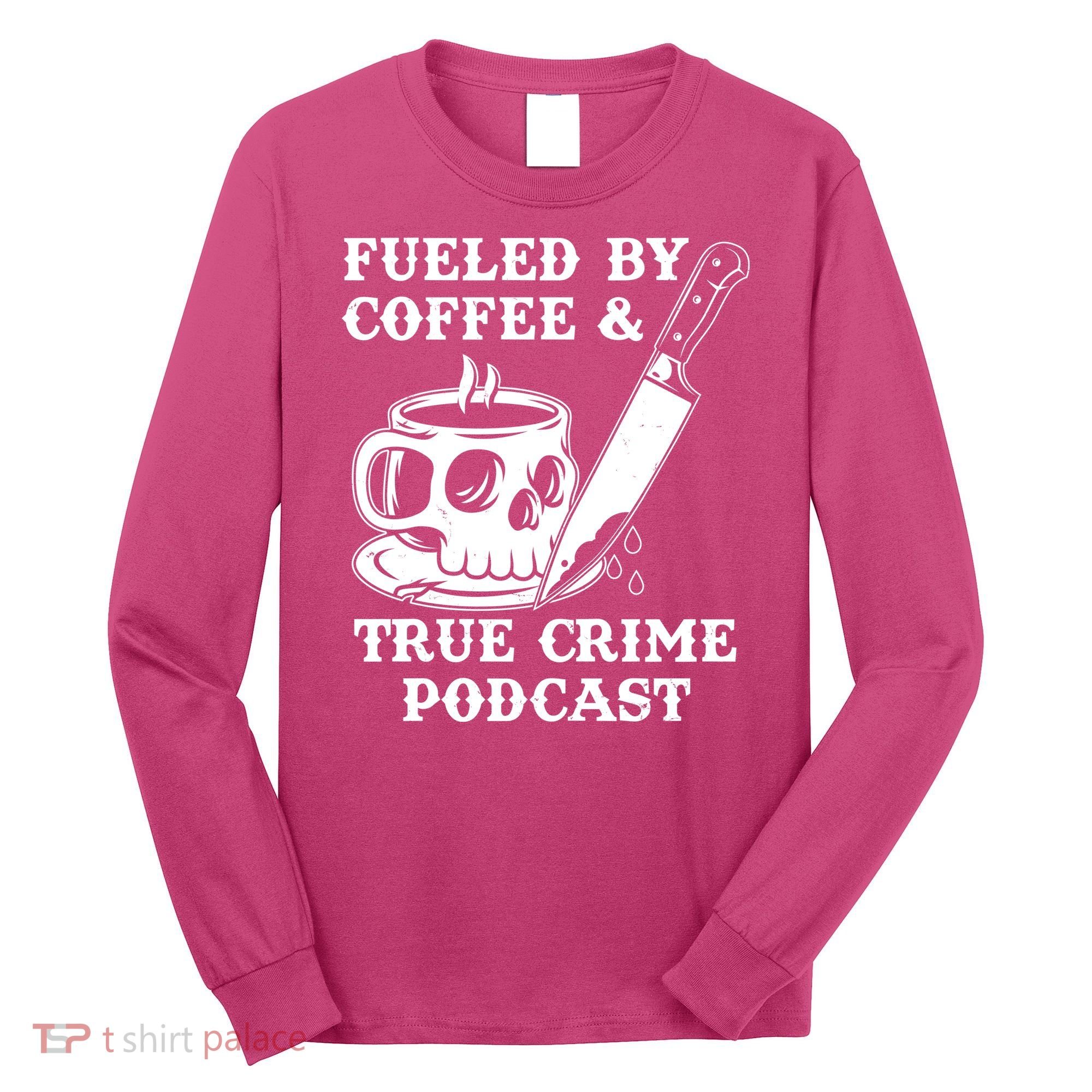 Fueled By Coffee And True Crime Podcast Long Sleeve Shirt