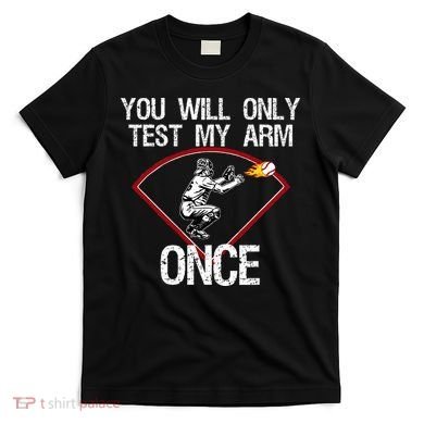 Funny Baseball Catcher You Will Only Test My Arm Once Gift T-Shirt
