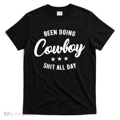 Funny Been Doing Cowboy Shit All Day Gift T-Shirt