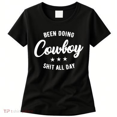 Funny Been Doing Cowboy Shit All Day Gift Women's T-Shirt