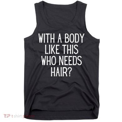 Funny Bald Dad Joke With A Body Like This Who Needs Hair Tank Top