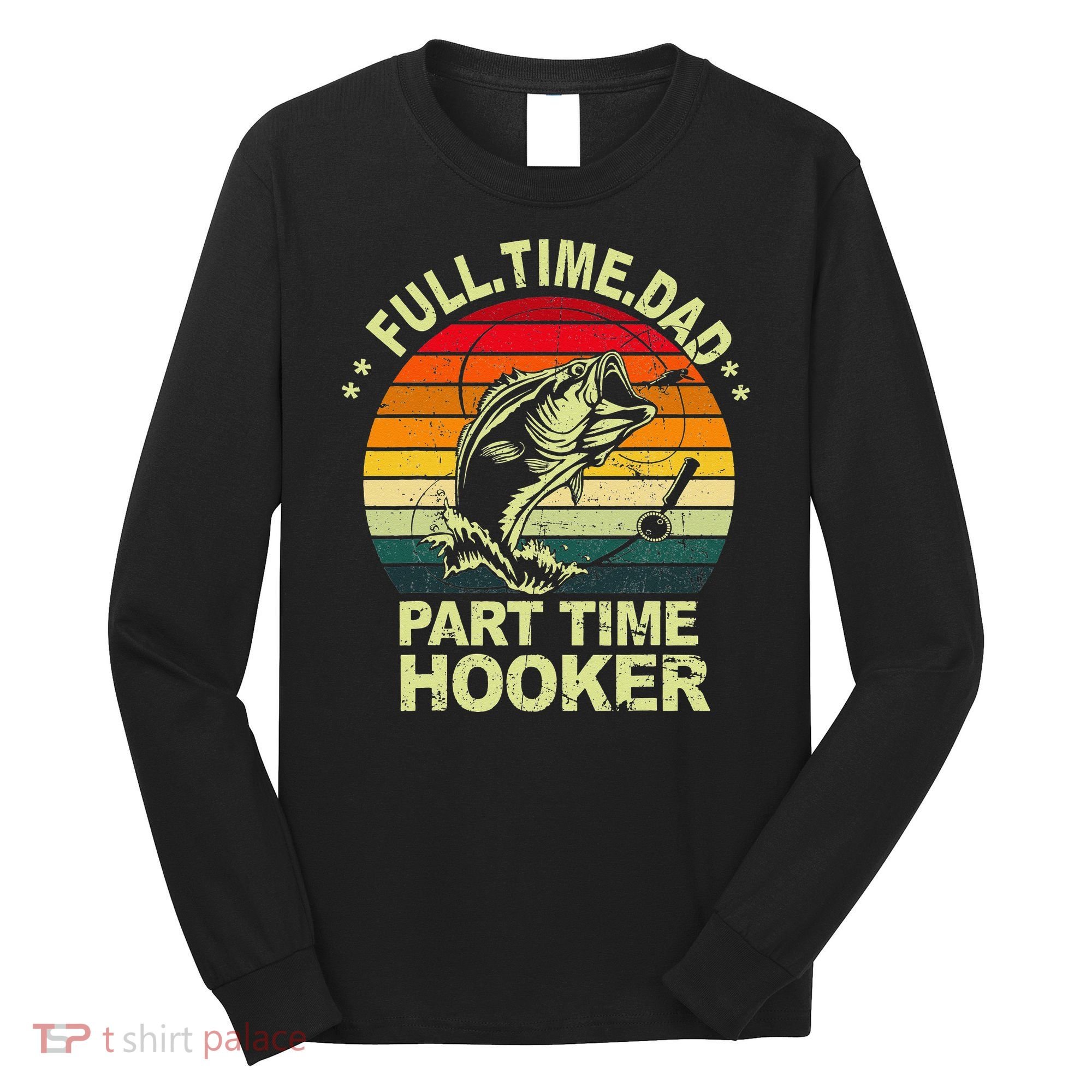 Funny Bass Dad Fishing Full Time Dad Part Time Hooker Long Sleeve Shirt