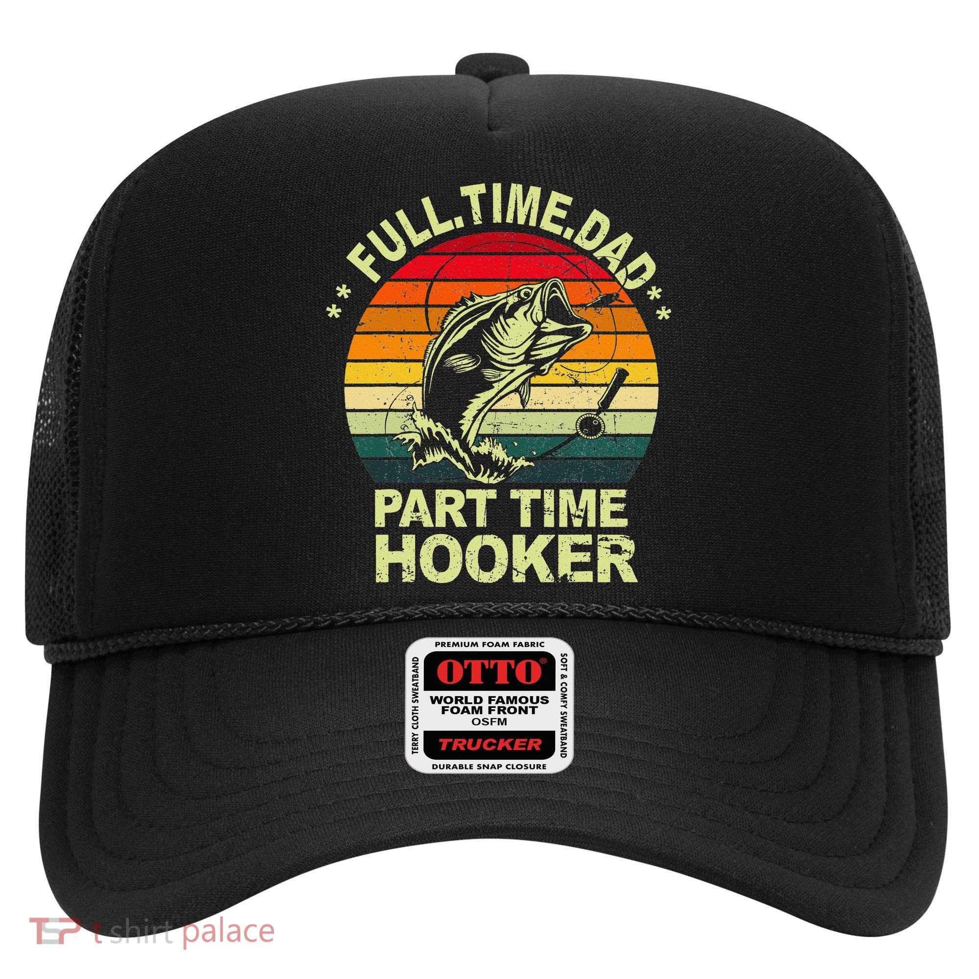 Funny Bass Dad Fishing Full Time Dad Part Time Hooker Hat