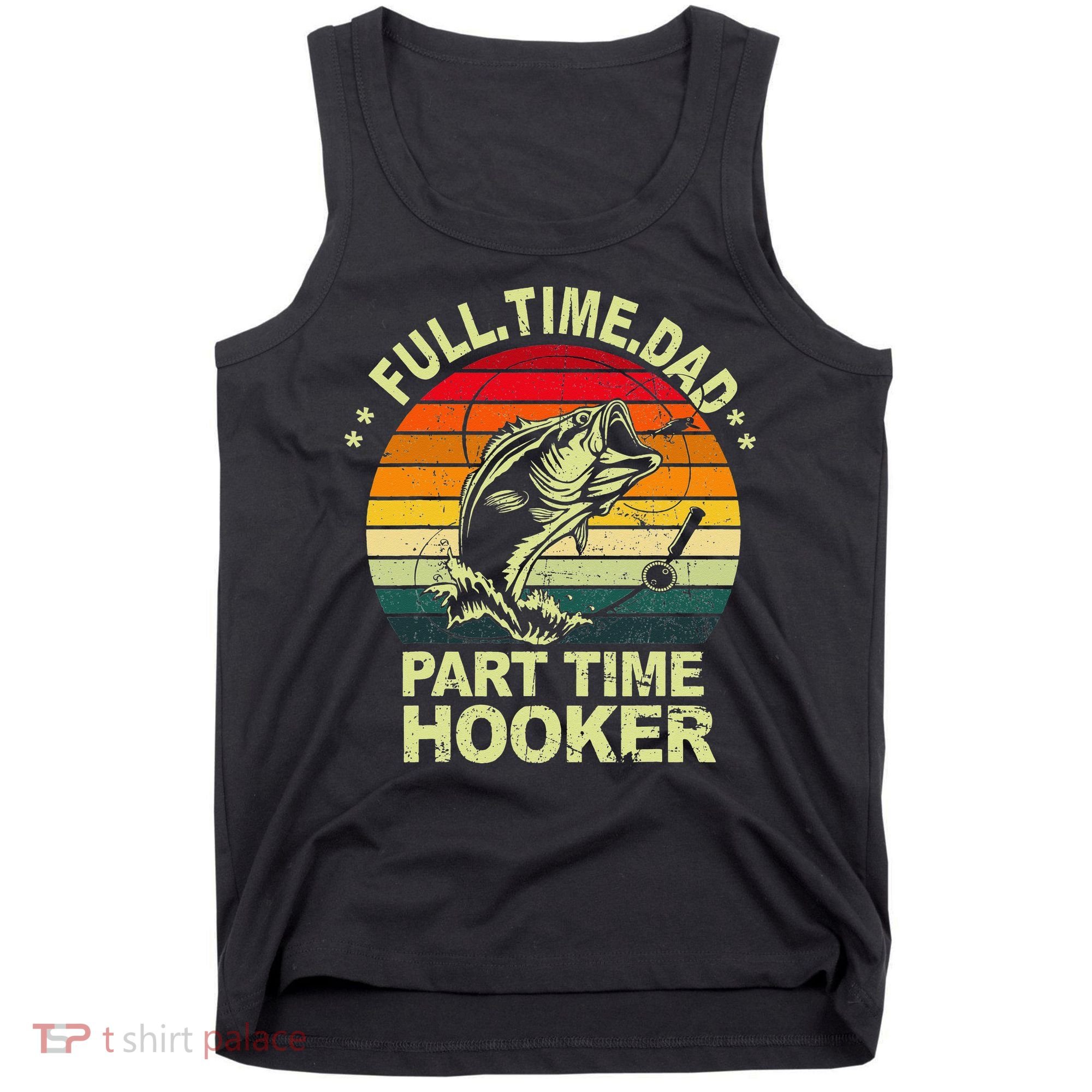 Funny Bass Dad Fishing Full Time Dad Part Time Hooker Tank Top