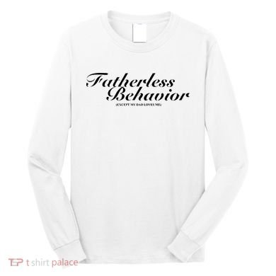 Fatherless Behavior Except My Dad Loves Me Long Sleeve Shirt