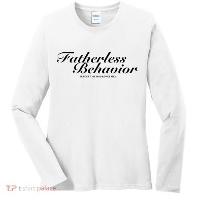 Fatherless Behavior Except My Dad Loves Me Women's Long Sleeve Shirt