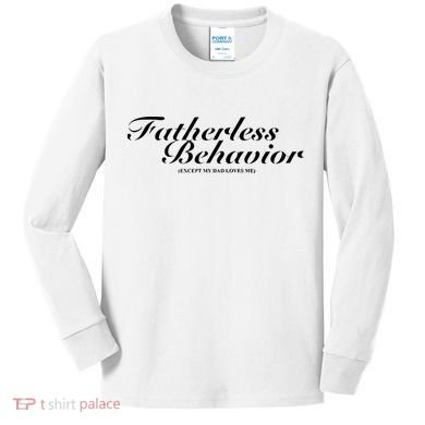 Fatherless Behavior Except My Dad Loves Me Kids Long Sleeve Shirt